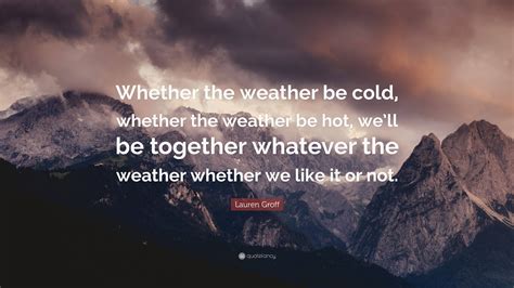 Lauren Groff Quote: “Whether the weather be cold, whether the weather ...