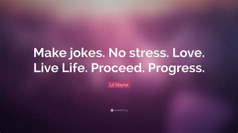 Lil Wayne Quote: “Make jokes. No stress. Love. Live Life. Proceed ...