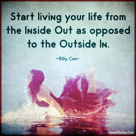 Start living your life from the inside out as opposed to the outside in ...