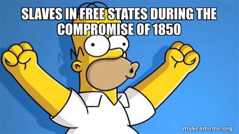 Slaves in free states during the compromise of 1850 - Happy Homer Meme ...