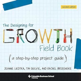 The Designing for Growth Field Book: A Step-by-Step Project Guide ...