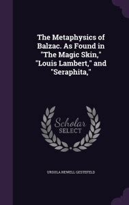 The Metaphysics of Balzac. As Found in "The Magic Skin," "Louis Lambert ...