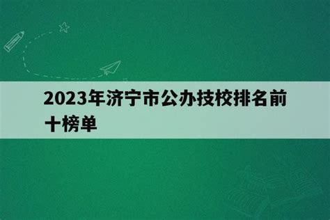 2023年济宁市公办技校排名前十榜单_山东职校招生网