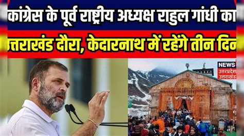 Rahul Gandhi Kedarnath Visit: राहुल गांधी का केदारनाथ दौरा फाइनल ...