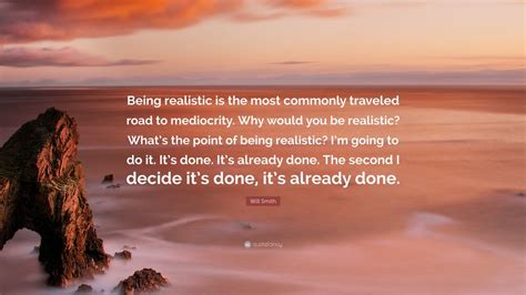 Will Smith Quote: “Being realistic is the most commonly traveled road ...