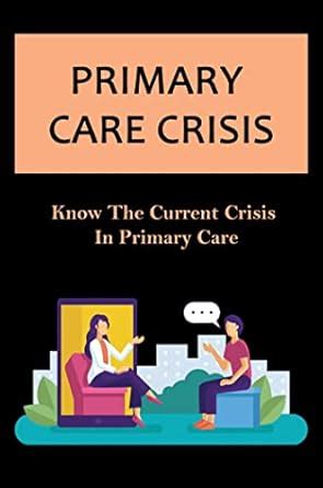Primary Care Crisis: Know The Current Crisis In Primary Care eBook ...