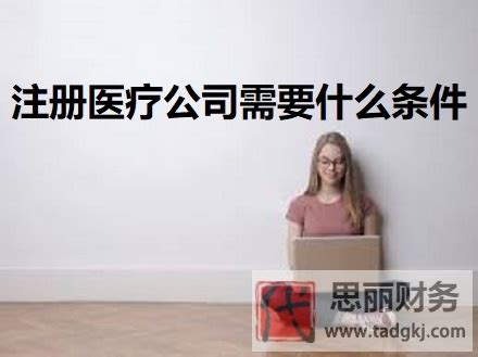 注册医疗公司需要什么条件？|思丽财务