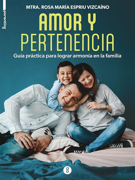 Amor y pertenencia: Guía práctica para lograr armonía en la familia ...