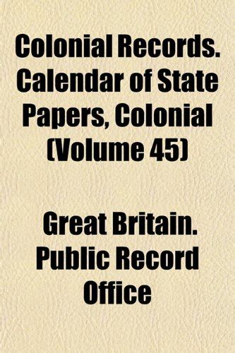 Colonial Records. Calendar of State Papers, Colonial (Volume 45 ...