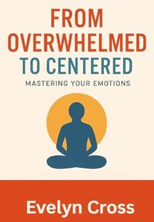 From Overwhelmed to Centered: Mastering Your Emotions eBook : Cross ...