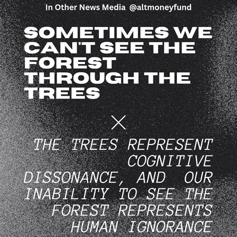 "Sometimes we can't see the forest through the trees. The trees represent cognitive dissonance ...