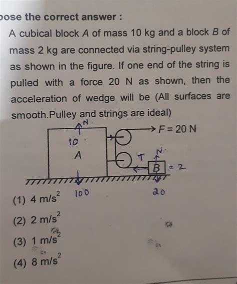 Choose the correct answer :1. A cubical block A of mass 10 kg and a ...