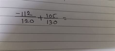 Calculate the sum of the fractions \frac{-112}{120} + \frac{105}{130}