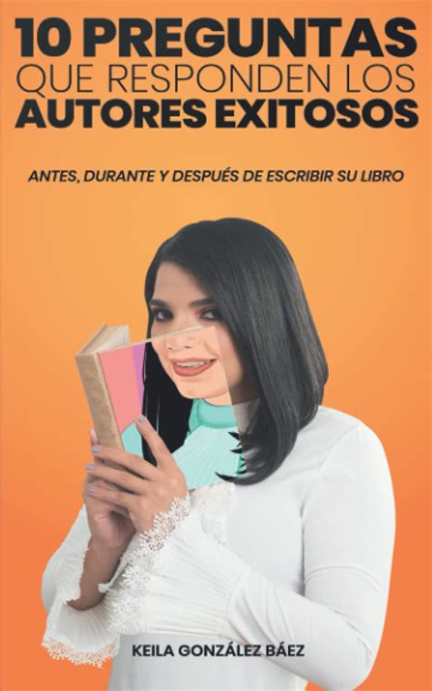 10 PREGUNTAS QUE RESPONDEN LOS AUTORES EXITOSOS: Antes, durante y ...