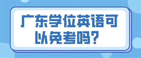广东自考本科学位英语满足这些条件可以免考_常见问题-广东学位英语考试网