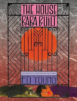 THE HOUSE BABA BUILT: AN ARTIST'S CHILDHOOD IN CHINA : Young, Ed ...