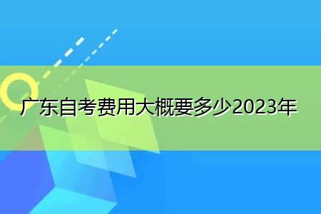 广东自考费用大概要多少2023年-上学榜