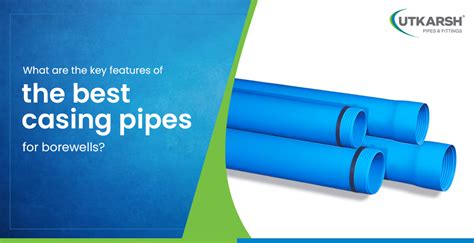 What Are The Key Features Of The Best Casing Pipes For Borewells?