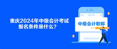 重庆2024年中级会计考试报名条件是什么？_中级会计职称-正保会计网校
