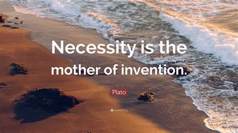 Plato Quote: “Necessity is the mother of invention.”