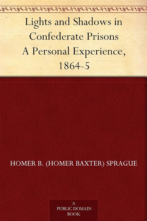 Lights and Shadows in Confederate Prisons A Personal Experience, 1864-5 ...