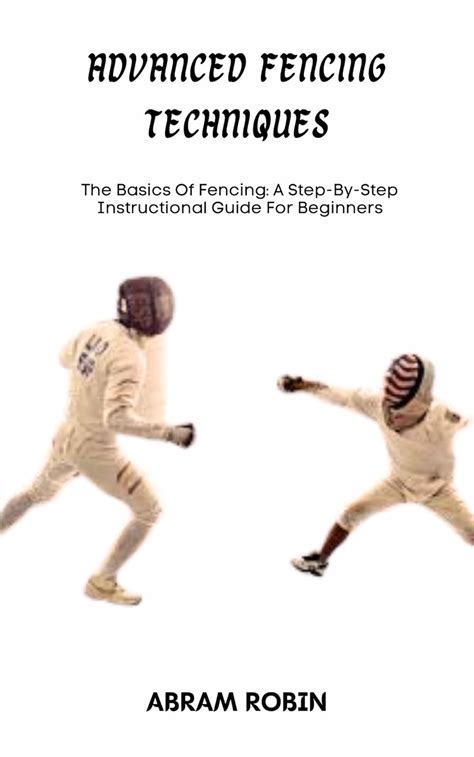 ADVANCED FENCING TECHNIQUES: The Basics Of Fencing: A Step-By-Step ...