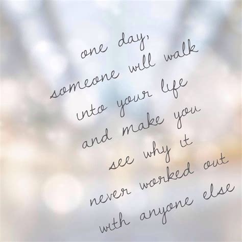 One day, someone will walk into your life and make you see why it never ...