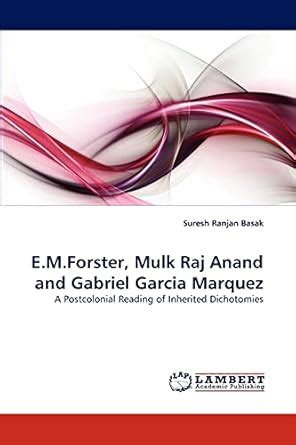E.M.Forster, Mulk Raj Anand and Gabriel Garcia Marquez : Basak, Suresh ...