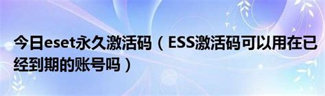 今日eset永久激活码（ESS激活码可以用在已经到期的账号吗）_草根科学网