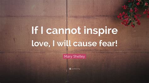 Mary Shelley Quote: “If I cannot inspire love, I will cause fear!”