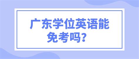 广东省学位英语可以申请免考了？_常见问题-广东学位英语考试网