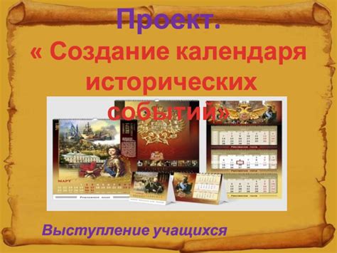 Проект Создание календаря исторических событий Подготовили уч – ся 4 ...