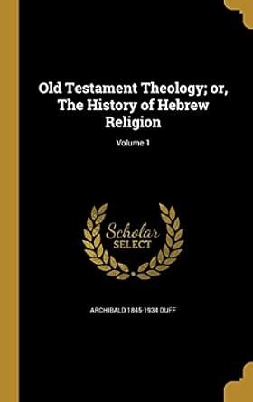 Old Testament Theology; or, The History of Hebrew Religion; Volume 1 ...