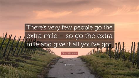 Jim Leishman Quote: "There's very few people go the extra mile - so go ...