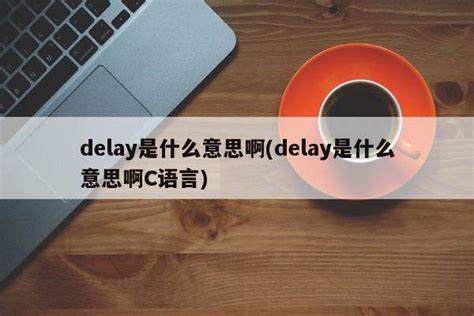 delay是什么意思啊(delay是什么意思啊C语言) - PPT汇