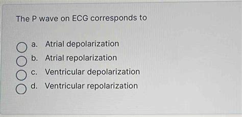 Solved: The P wave on ECG corresponds to a. Atrial depolarization b ...