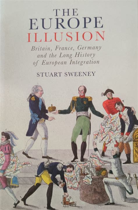 The Europe Illusion: Britain, France Germany and the Long History of European Integration ...