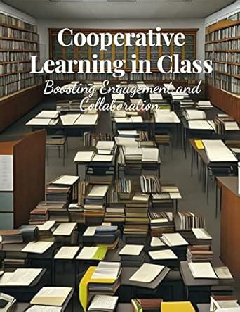 Cooperative Learning in Class: Boosting Engagement and Collaboration ...