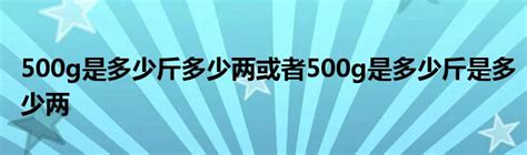 500g是多少斤多少两或者500g是多少斤是多少两 _华夏文化传播网