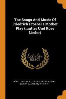 The Songs And Music Of Friedrich Froebel's Mother Play (mutter Und Kose ...