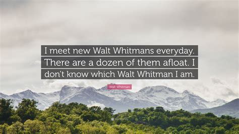 Walt Whitman Quote: “I meet new Walt Whitmans everyday. There are a ...