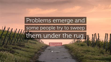 Bill Condon Quote: “Problems emerge and some people try to sweep them ...