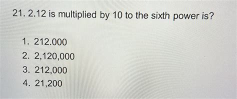 Solved: 2. 12 is multiplied by 10 to the sixth power is? 1. 212.000 2 ...