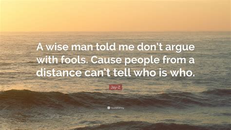 Jay-Z Quote: “A wise man told me don’t argue with fools. Cause people ...