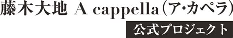 藤木大地 A cappella（ア・カペラ） 公式プロジェクト