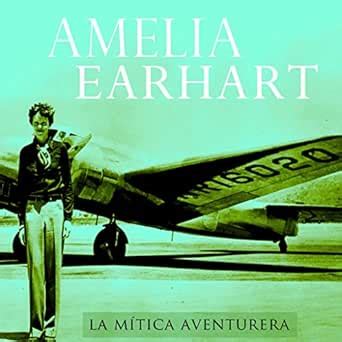 Amelia Earhart [Spanish Edition]: La Mítica Aventurera [The Legendary ...