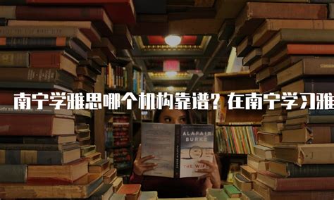 南宁学雅思哪个机构靠谱？在南宁学习雅思哪个培训机构价格合适？