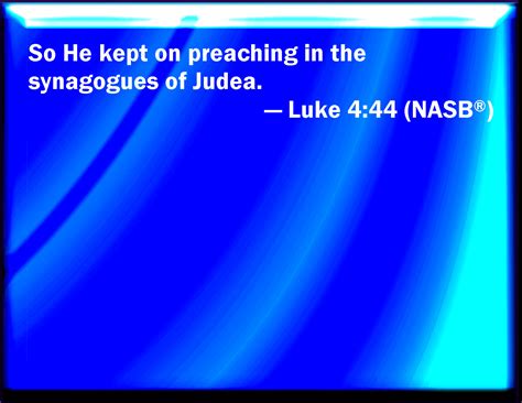 Luke 4:44 And he preached in the synagogues of Galilee.