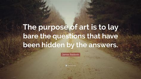 James Baldwin Quote: “The purpose of art is to lay bare the questions ...