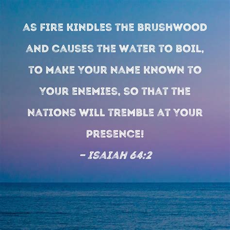Isaiah 64:2 as fire kindles the brushwood and causes the water to boil ...